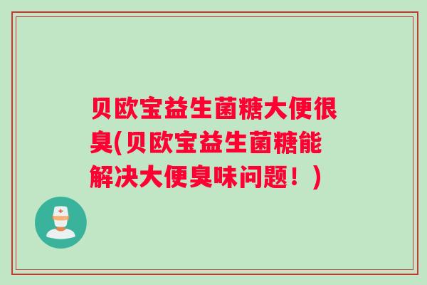 贝欧宝益生菌糖大便很臭(贝欧宝益生菌糖能解决大便臭味问题！)