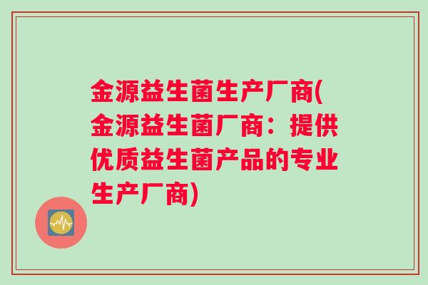 金源益生菌生产厂商(金源益生菌厂商：提供优质益生菌产品的专业生产厂商)