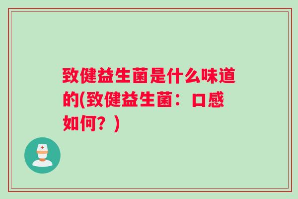 致健益生菌是什么味道的(致健益生菌：口感如何？)