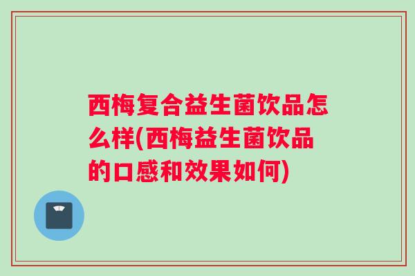 西梅复合益生菌饮品怎么样(西梅益生菌饮品的口感和效果如何)