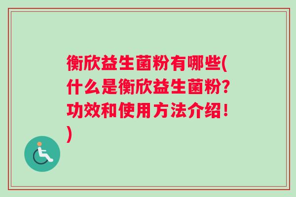 衡欣益生菌粉有哪些(什么是衡欣益生菌粉？功效和使用方法介绍！)