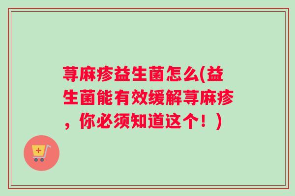 荨麻疹益生菌怎么(益生菌能有效缓解荨麻疹，你必须知道这个！)