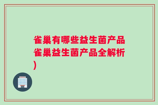 雀巢有哪些益生菌产品雀巢益生菌产品全解析)
