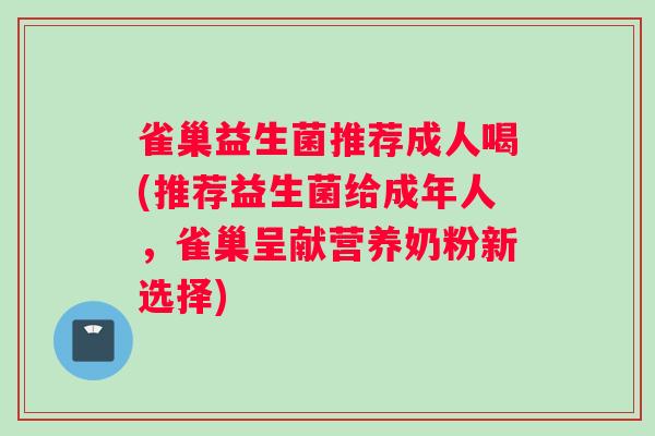 雀巢益生菌推荐成人喝(推荐益生菌给成年人，雀巢呈献营养奶粉新选择)