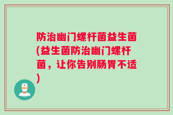 防幽门螺杆菌益生菌(益生菌防幽门螺杆菌，让你告别肠胃不适)