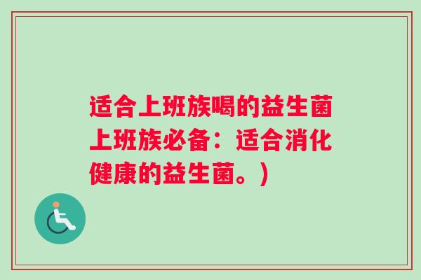 适合上班族喝的益生菌上班族必备：适合消化健康的益生菌。)