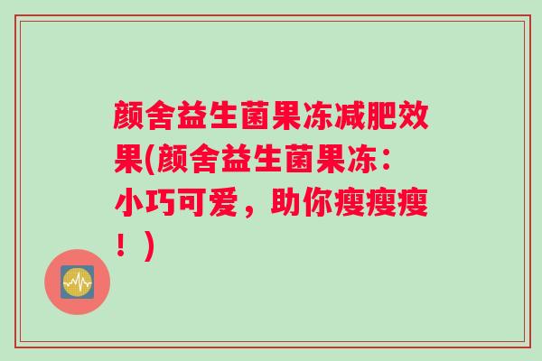 颜舍益生菌果冻效果(颜舍益生菌果冻：小巧可爱，助你瘦瘦瘦！)