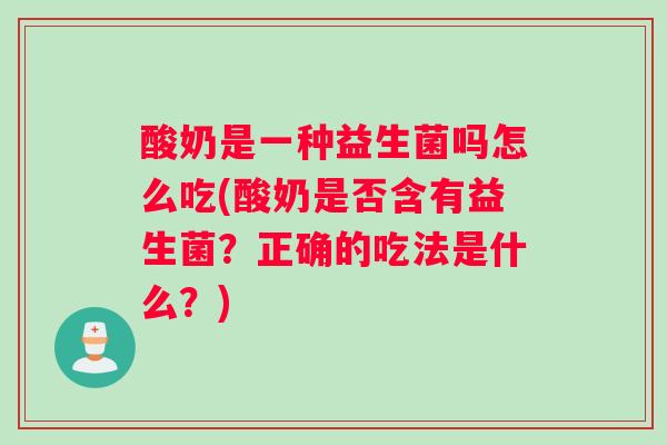 酸奶是一种益生菌吗怎么吃(酸奶是否含有益生菌？正确的吃法是什么？)