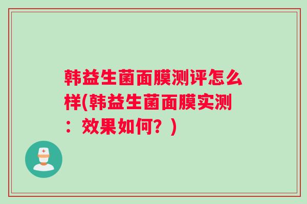 韩益生菌面膜测评怎么样(韩益生菌面膜实测：效果如何？)