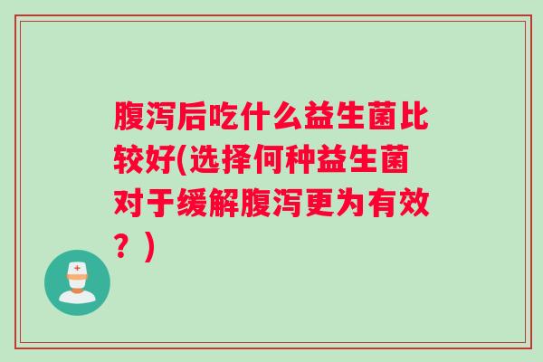 后吃什么益生菌比较好(选择何种益生菌对于缓解更为有效？)