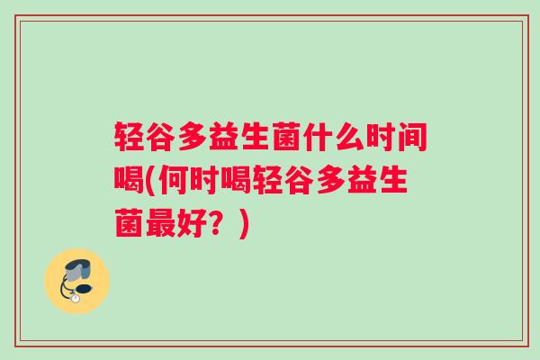 轻谷多益生菌什么时间喝(何时喝轻谷多益生菌好？)