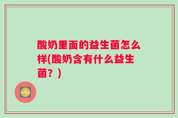 酸奶里面的益生菌怎么样(酸奶含有什么益生菌？)