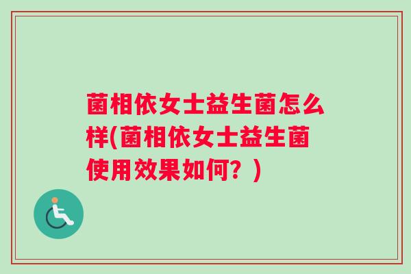 菌相依女士益生菌怎么样(菌相依女士益生菌使用效果如何？)