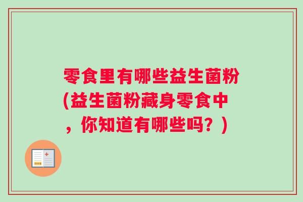 零食里有哪些益生菌粉(益生菌粉藏身零食中，你知道有哪些吗？)