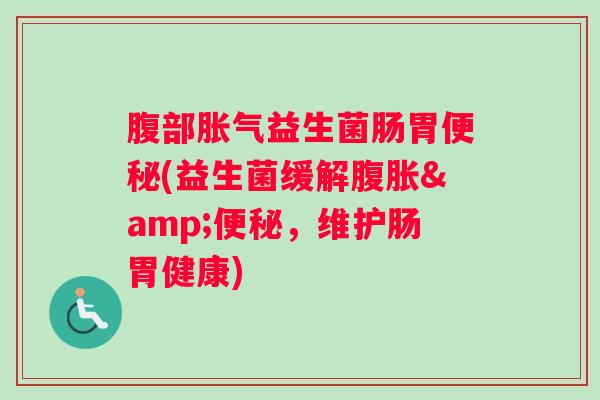 腹部益生菌肠胃(益生菌缓解&，维护肠胃健康)
