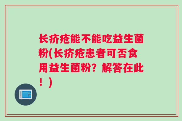 长疥疮能不能吃益生菌粉(长疥疮患者可否食用益生菌粉？解答在此！)