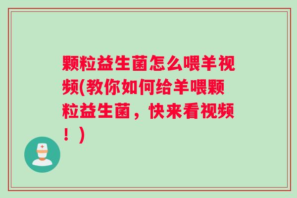 颗粒益生菌怎么喂羊视频(教你如何给羊喂颗粒益生菌，快来看视频！)