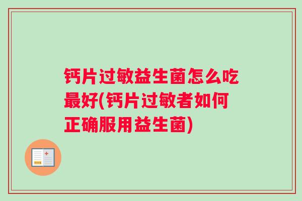 钙片过敏益生菌怎么吃最好(钙片过敏者如何正确服用益生菌)