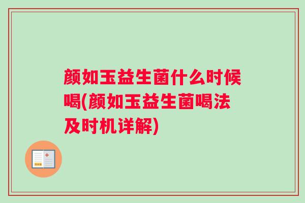 颜如玉益生菌什么时候喝(颜如玉益生菌喝法及时机详解)