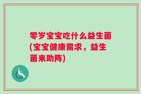 零岁宝宝吃什么益生菌(宝宝健康需求，益生菌来助阵)