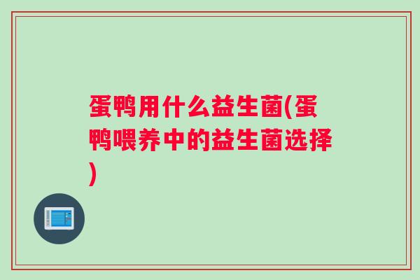 蛋鸭用什么益生菌(蛋鸭喂养中的益生菌选择)