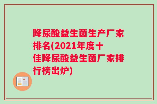 降尿酸益生菌生产厂家排名(2021年度十佳降尿酸益生菌厂家排行榜出炉)
