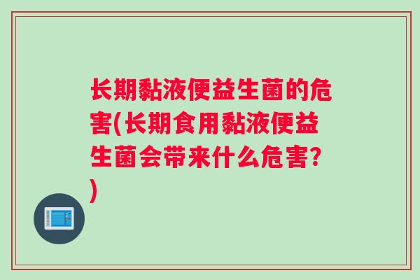 长期黏液便益生菌的危害(长期食用黏液便益生菌会带来什么危害？)