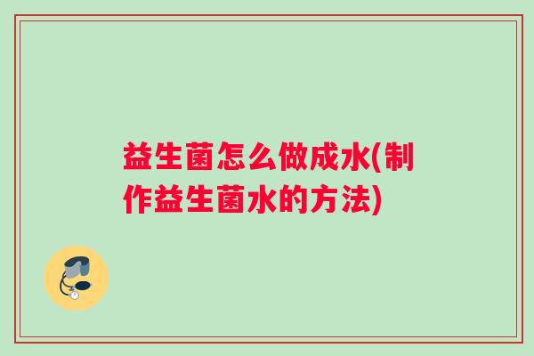益生菌怎么做成水(制作益生菌水的方法)