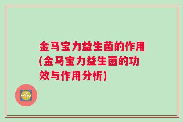 金马宝力益生菌的作用(金马宝力益生菌的功效与作用分析)