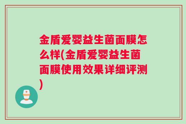 金盾爱婴益生菌面膜怎么样(金盾爱婴益生菌面膜使用效果详细评测)