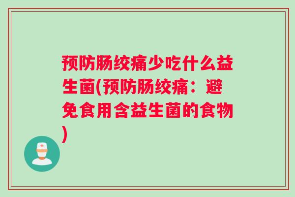预防肠绞痛少吃什么益生菌(预防肠绞痛：避免食用含益生菌的食物)