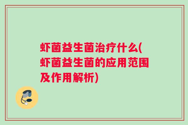 虾菌益生菌治疗什么(虾菌益生菌的应用范围及作用解析)