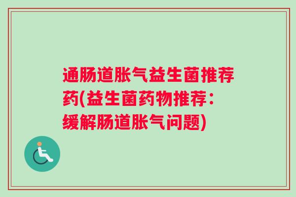 通肠道益生菌推荐药(益生菌推荐：缓解肠道问题)