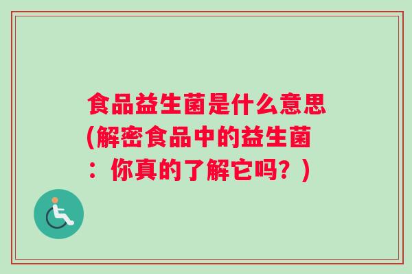 食品益生菌是什么意思(解密食品中的益生菌：你真的了解它吗？)