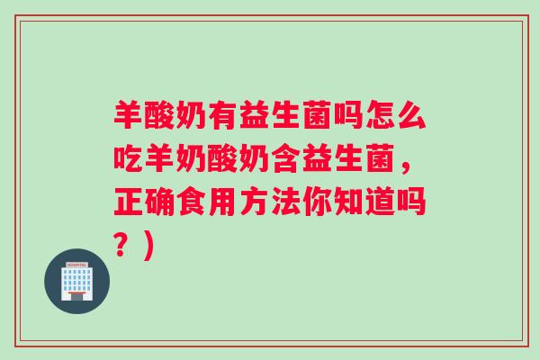 羊酸奶有益生菌吗怎么吃羊奶酸奶含益生菌,正确食用方法你知道吗?) 羊酸奶有益生菌吗怎么吃羊奶酸奶含益生菌,正确食用方法你知道吗?)