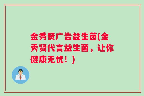金秀贤广告益生菌(金秀贤代言益生菌，让你健康无忧！)