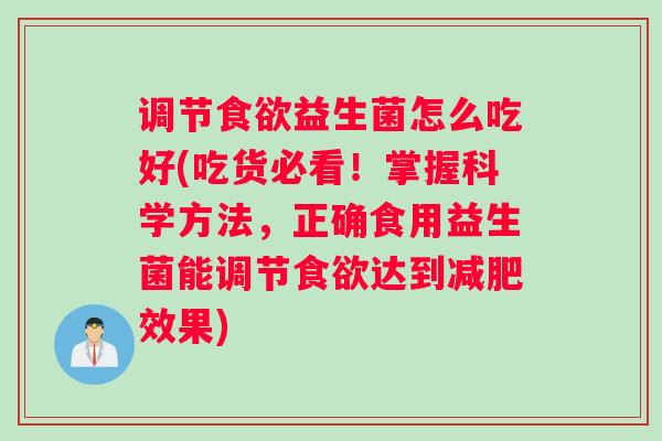 调节益生菌怎么吃好(吃货必看！掌握科学方法，正确食用益生菌能调节达到效果)