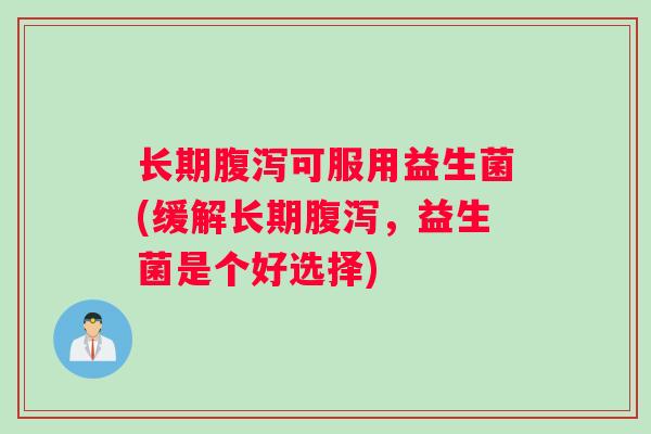 长期腹泻可服用益生菌(缓解长期腹泻，益生菌是个好选择)