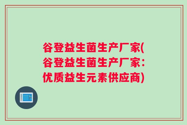 谷登益生菌生产厂家(谷登益生菌生产厂家：优质益生元素供应商)
