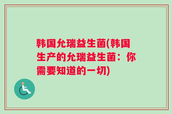 韩国允瑞益生菌(韩国生产的允瑞益生菌：你需要知道的一切)