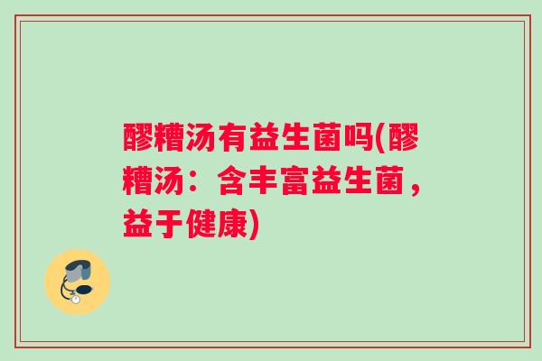 醪糟汤有益生菌吗(醪糟汤：含丰富益生菌，益于健康)