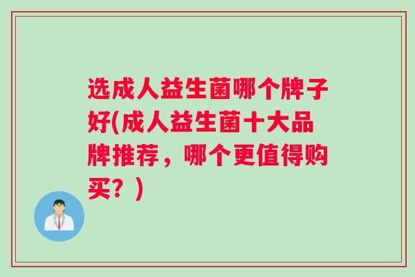 选成人益生菌哪个牌子好(成人益生菌十大品牌推荐，哪个更值得购买？)