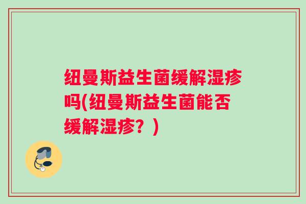 纽曼斯益生菌缓解吗(纽曼斯益生菌能否缓解？)