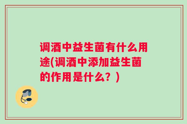 调酒中益生菌有什么用途(调酒中添加益生菌的作用是什么？)