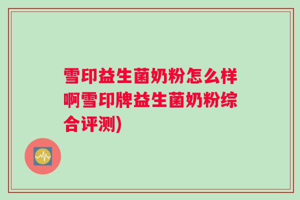 雪印益生菌奶粉怎么样啊雪印牌益生菌奶粉综合评测)