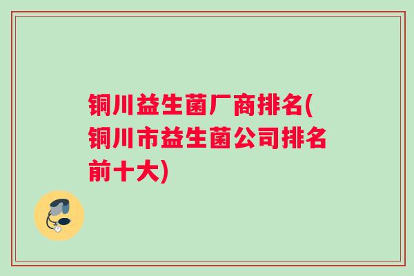 铜川益生菌厂商排名(铜川市益生菌公司排名前十大)