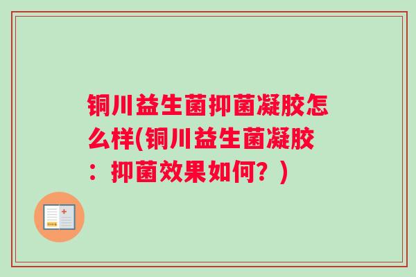 铜川益生菌抑菌凝胶怎么样(铜川益生菌凝胶:抑菌效果如何?) 铜川益生菌抑菌凝胶怎么样(铜川益生菌凝胶:抑菌效果如何?)