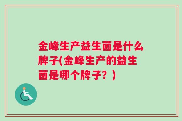 金峰生产益生菌是什么牌子(金峰生产的益生菌是哪个牌子？)