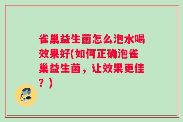 雀巢益生菌怎么泡水喝效果好(如何正确泡雀巢益生菌，让效果更佳？)