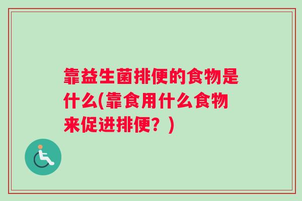 靠益生菌排便的食物是什么(靠食用什么食物来促进排便？)